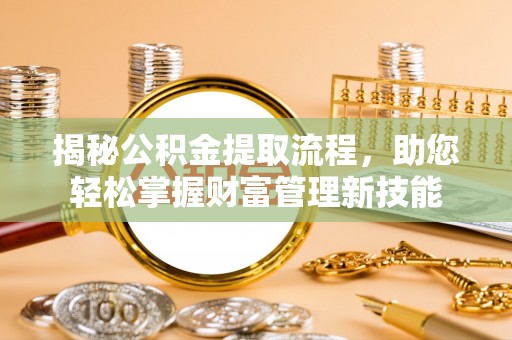 信用揭秘公积金提取流程，助您轻松掌握财富管理新技能