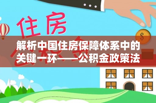 信用解析中国住房保障体系中的关键一环——公积金政策法规的演变与影响