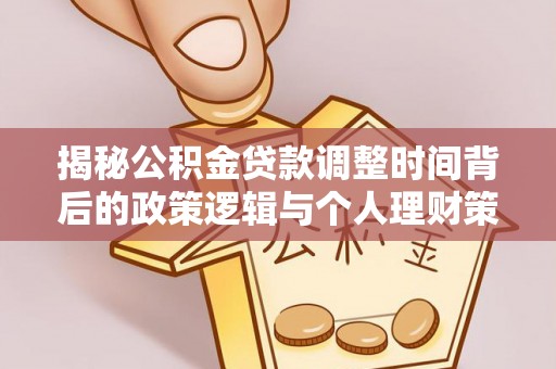 信用揭秘公积金贷款调整时间背后的政策逻辑与个人理财策略