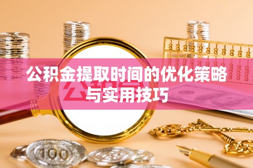信用公积金提取时间的优化策略与实用技巧
