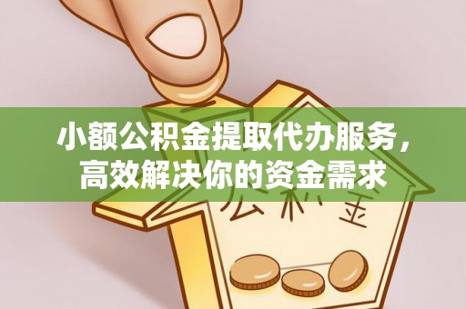 信用小额公积金提取代办服务，高效解决你的资金需求