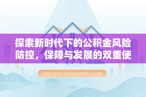 信用探索新时代下的公积金风险防控，保障与发展的双重使命