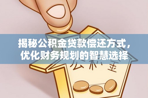 信用揭秘公积金贷款偿还方式，优化财务规划的智慧选择