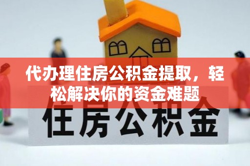 信用代办理住房公积金提取，轻松解决你的资金难题