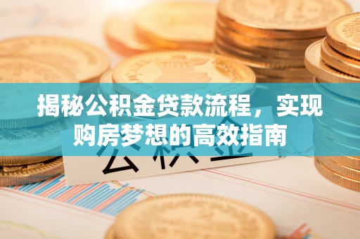 信用揭秘公积金贷款流程，实现购房梦想的高效指南