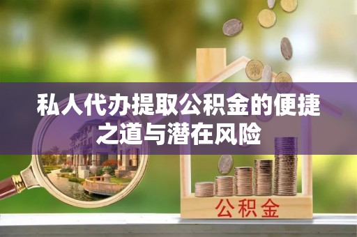 信用私人代办提取公积金的便捷之道与潜在风险