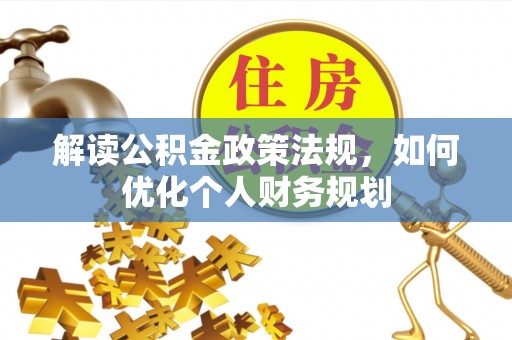信用解读公积金政策法规，如何优化个人财务规划
