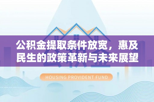 信用公积金提取条件放宽，惠及民生的政策革新与未来展望