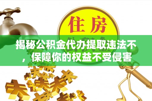 信用揭秘公积金代办提取违法不，保障你的权益不受侵害