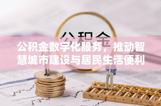 信用公积金数字化服务，推动智慧城市建设与居民生活便利化