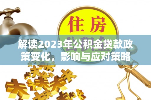 信用解读2023年公积金贷款政策变化，影响与应对策略