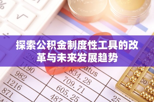 信用探索公积金制度性工具的改革与未来发展趋势