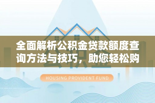 信用全面解析公积金贷款额度查询方法与技巧，助您轻松购房