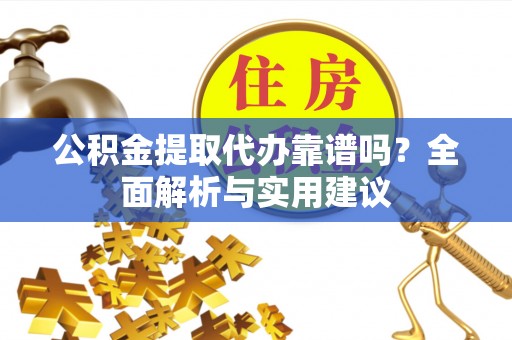 信用公积金提取代办靠谱吗？全面解析与实用建议