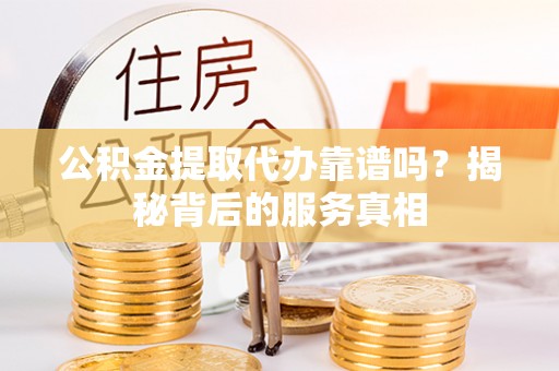 信用公积金提取代办靠谱吗？揭秘背后的服务真相