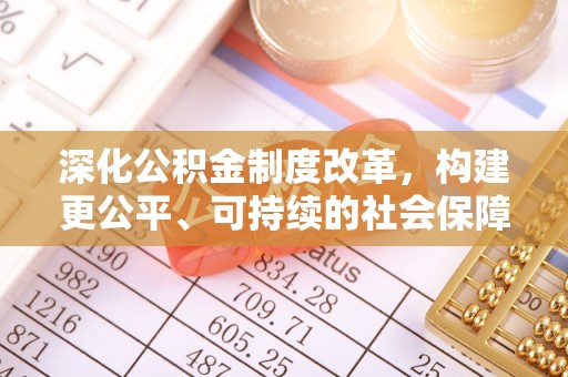 信用深化公积金制度改革，构建更公平、可持续的社会保障体系