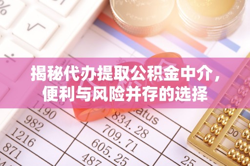 信用揭秘代办提取公积金中介，便利与风险并存的选择