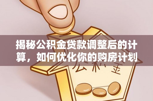 信用揭秘公积金贷款调整后的计算，如何优化你的购房计划