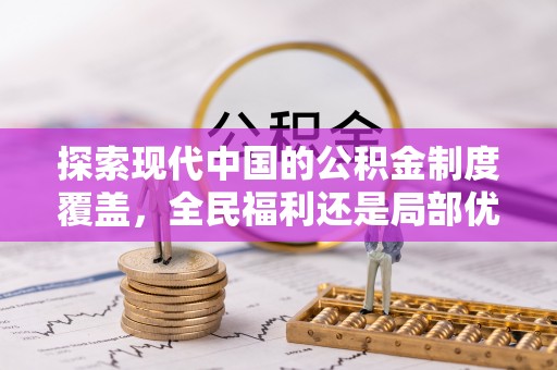 信用探索现代中国的公积金制度覆盖，全民福利还是局部优势？