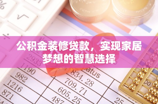信用公积金装修贷款，实现家居梦想的智慧选择