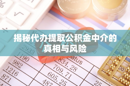 信用揭秘代办提取公积金中介的真相与风险