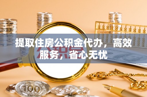 信用提取住房公积金代办，高效服务，省心无忧