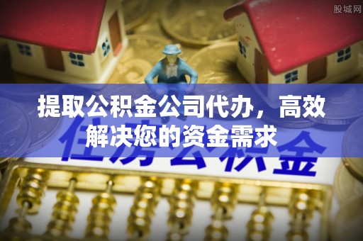 信用提取公积金公司代办，高效解决您的资金需求