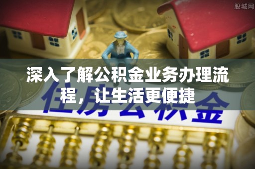 信用深入了解公积金业务办理流程，让生活更便捷