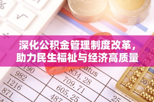 信用深化公积金管理制度改革，助力民生福祉与经济高质量发展