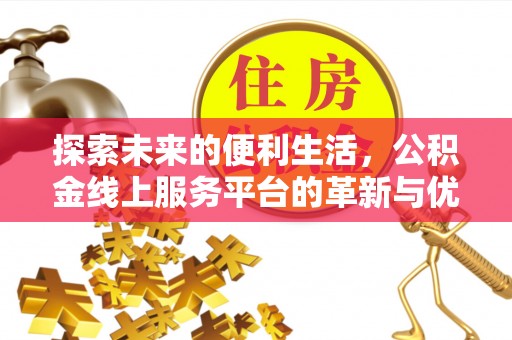 信用探索未来的便利生活，公积金线上服务平台的革新与优势