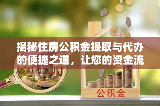信用揭秘住房公积金提取与代办的便捷之道，让您的资金流动更高效