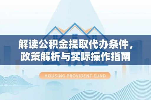 信用解读公积金提取代办条件，政策解析与实际操作指南