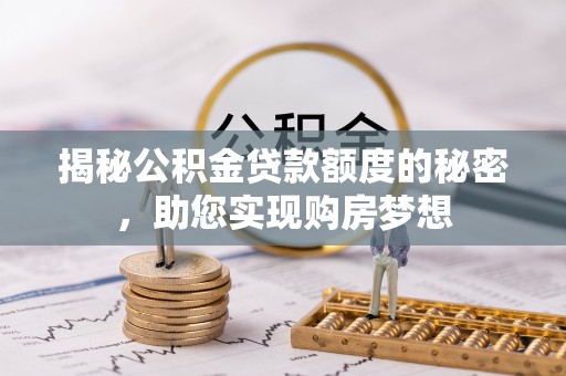 信用揭秘公积金贷款额度的秘密，助您实现购房梦想