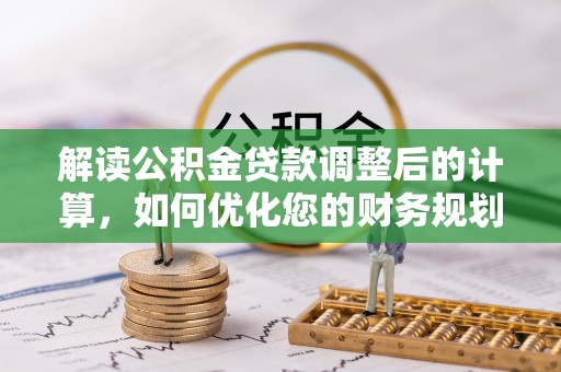 信用解读公积金贷款调整后的计算，如何优化您的财务规划