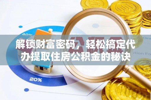 信用解锁财富密码，轻松搞定代办提取住房公积金的秘诀