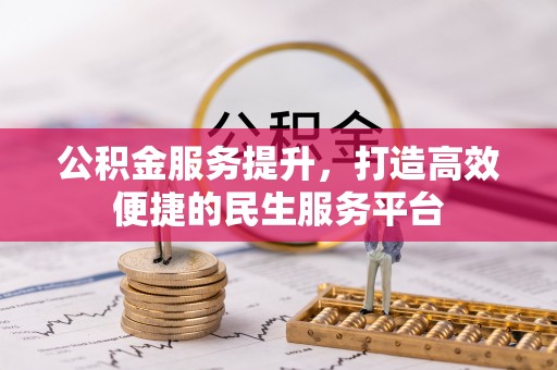 信用公积金服务提升，打造高效便捷的民生服务平台