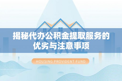 信用揭秘代办公积金提取服务的优劣与注意事项