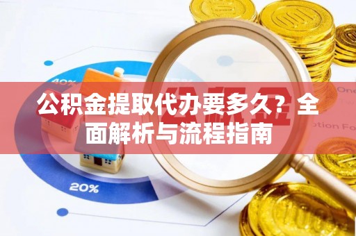 信用公积金提取代办要多久？全面解析与流程指南