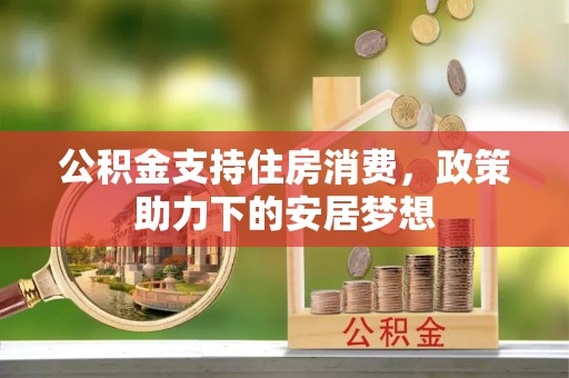 信用公积金支持住房消费，政策助力下的安居梦想