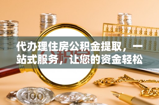 信用代办理住房公积金提取，一站式服务，让您的资金轻松到账