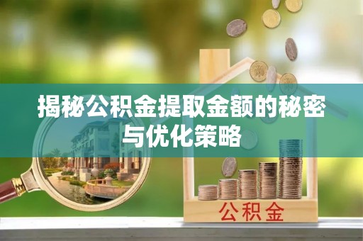 信用揭秘公积金提取金额的秘密与优化策略