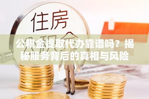 信用公积金提取代办靠谱吗？揭秘服务背后的真相与风险
