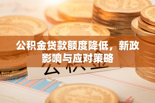 信用公积金贷款额度降低，新政影响与应对策略