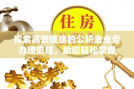 信用探索高效便捷的公积金业务办理流程，助您轻松掌握