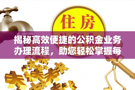 信用揭秘高效便捷的公积金业务办理流程，助您轻松掌握每一步