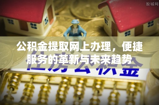 信用公积金提取网上办理，便捷服务的革新与未来趋势