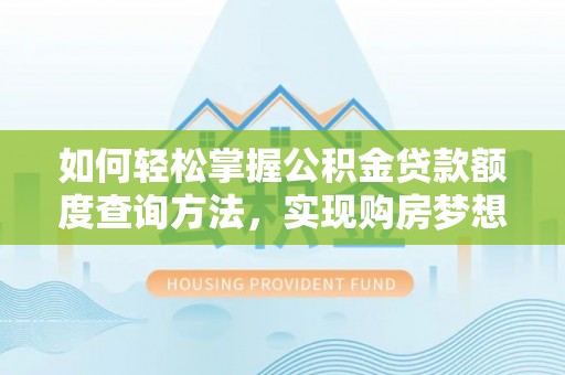 信用如何轻松掌握公积金贷款额度查询方法，实现购房梦想？