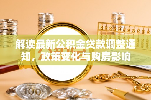 信用解读最新公积金贷款调整通知，政策变化与购房影响
