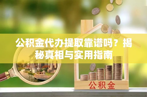 信用公积金代办提取靠谱吗？揭秘真相与实用指南