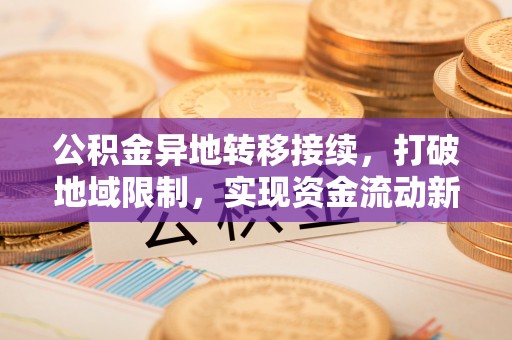 信用公积金异地转移接续，打破地域限制，实现资金流动新纪元